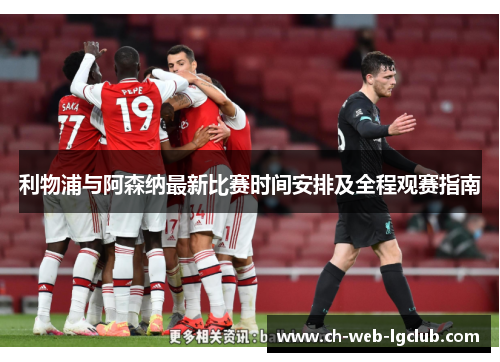 利物浦与阿森纳最新比赛时间安排及全程观赛指南 利物浦与阿森纳最新比赛时间安排及全程观赛指南