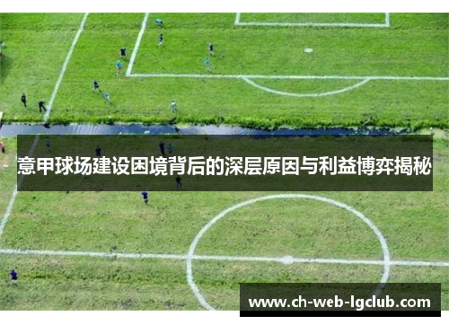 意甲球场建设困境背后的深层原因与利益博弈揭秘