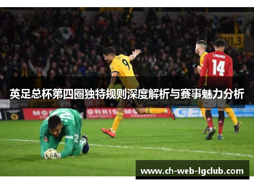 英足总杯第四圈独特规则深度解析与赛事魅力分析