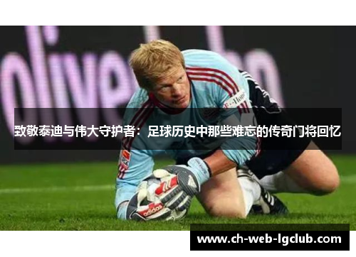 致敬泰迪与伟大守护者:足球历史中那些难忘的传奇门将回忆 致敬泰迪与伟大守护者:足球历史中那些难忘的传奇门将回忆