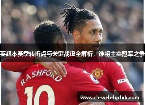 英超本赛季转折点与关键战役全解析，谁将主宰冠军之争