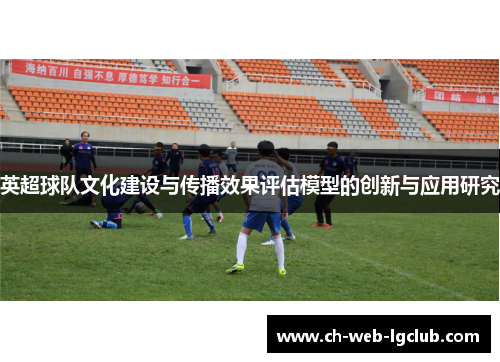 英超球队文化建设与传播效果评估模型的创新与应用研究 英超球队文化建设与传播效果评估模型的创新与应用研究