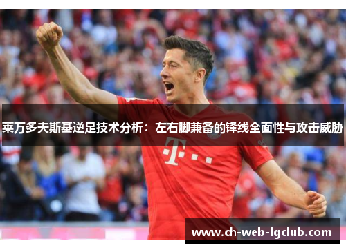 莱万多夫斯基逆足技术分析:左右脚兼备的锋线全面性与攻击威胁 莱万多夫斯基逆足技术分析:左右脚兼备的锋线全面性与攻击威胁