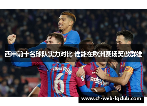 西甲前十名球队实力对比 谁能在欧洲赛场笑傲群雄 西甲前十名球队实力对比 谁能在欧洲赛场笑傲群雄