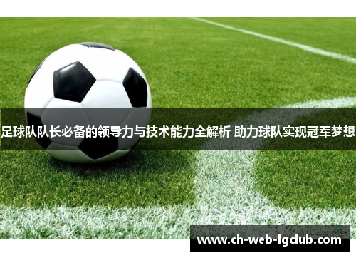 足球队队长必备的领导力与技术能力全解析 助力球队实现冠军梦想