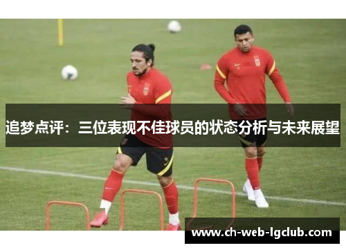 追梦点评：三位表现不佳球员的状态分析与未来展望