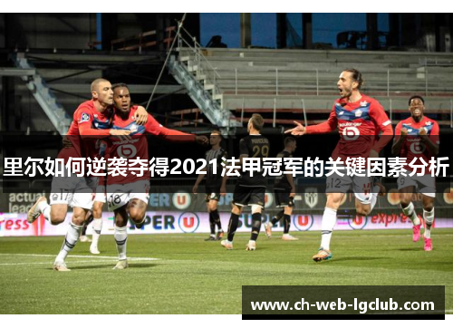 里尔如何逆袭夺得2021法甲冠军的关键因素分析