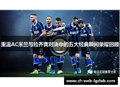 重温AC米兰与拉齐奥对决中的五大经典瞬间荣耀回顾 重温AC米兰与拉齐奥对决中的五大经典瞬间荣耀回顾