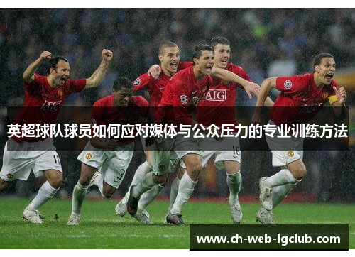 英超球队球员如何应对媒体与公众压力的专业训练方法