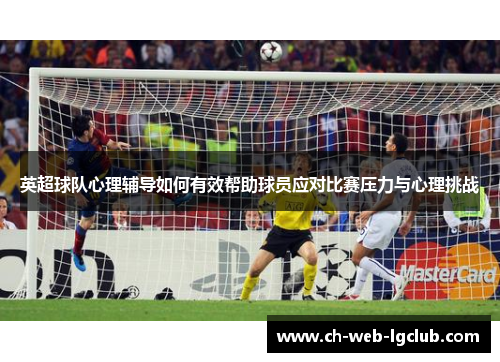 英超球队心理辅导如何有效帮助球员应对比赛压力与心理挑战