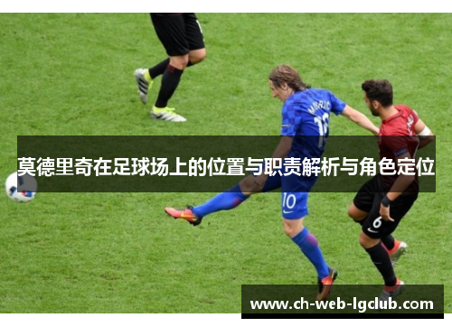 莫德里奇在足球场上的位置与职责解析与角色定位