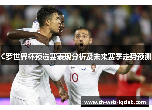 C罗世界杯预选赛表现分析及未来赛季走势预测 C罗世界杯预选赛表现分析及未来赛季走势预测