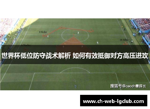 世界杯低位防守战术解析 如何有效抵御对方高压进攻