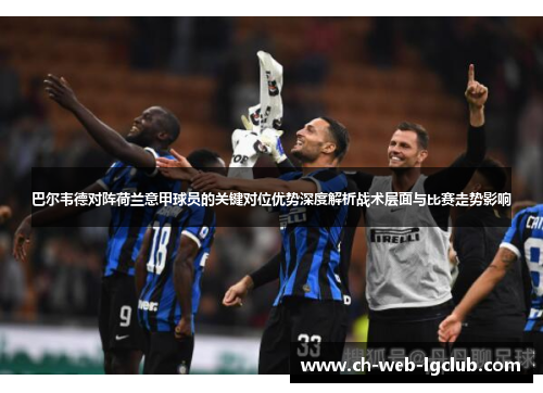巴尔韦德对阵荷兰意甲球员的关键对位优势深度解析战术层面与比赛走势影响