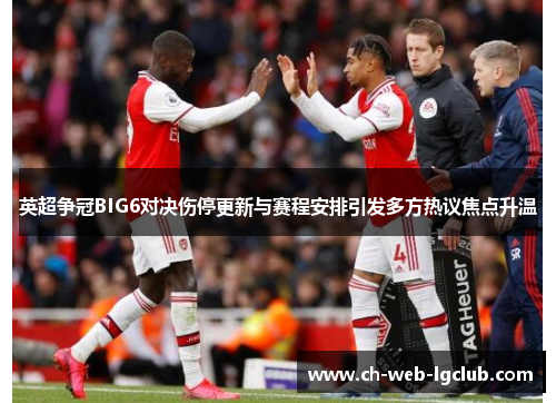 英超争冠BIG6对决伤停更新与赛程安排引发多方热议焦点升温 英超争冠BIG6对决伤停更新与赛程安排引发多方热议焦点升温