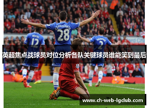 英超焦点战球员对位分析各队关键球员谁能笑到最后 英超焦点战球员对位分析各队关键球员谁能笑到最后