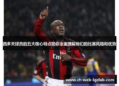 西多夫球员的五大核心特点助你全面理解他们的比赛风格和优势 西多夫球员的五大核心特点助你全面理解他们的比赛风格和优势