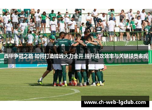 西甲争冠之路 如何打造锋线火力全开 提升进攻效率与关键球员表现 西甲争冠之路 如何打造锋线火力全开 提升进攻效率与关键球员表现