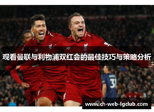 观看曼联与利物浦双红会的最佳技巧与策略分析 观看曼联与利物浦双红会的最佳技巧与策略分析