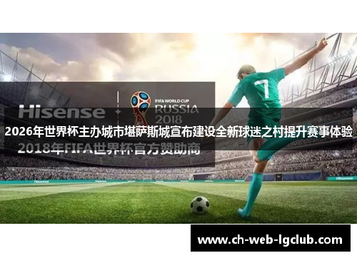 2026年世界杯主办城市堪萨斯城宣布建设全新球迷之村提升赛事体验