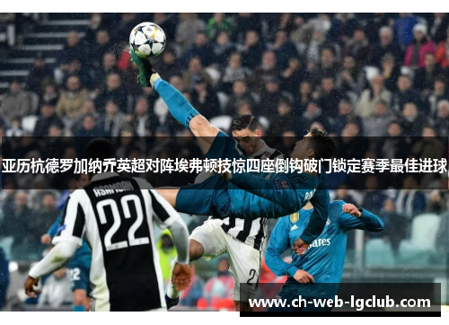 亚历杭德罗加纳乔英超对阵埃弗顿技惊四座倒钩破门锁定赛季最佳进球 亚历杭德罗加纳乔英超对阵埃弗顿技惊四座倒钩破门锁定赛季最佳进球