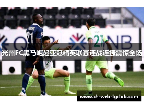 光州FC黑马崛起亚冠精英联赛连战连捷震惊全场