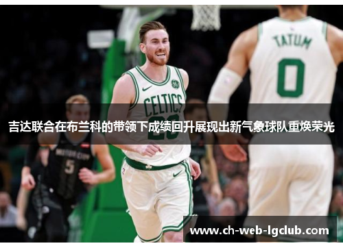 吉达联合在布兰科的带领下成绩回升展现出新气象球队重焕荣光 吉达联合在布兰科的带领下成绩回升展现出新气象球队重焕荣光