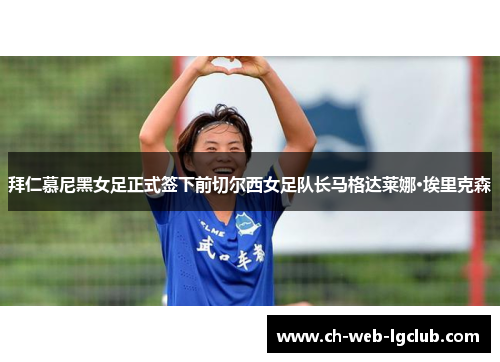 拜仁慕尼黑女足正式签下前切尔西女足队长马格达莱娜·埃里克森 拜仁慕尼黑女足正式签下前切尔西女足队长马格达莱娜·埃里克森