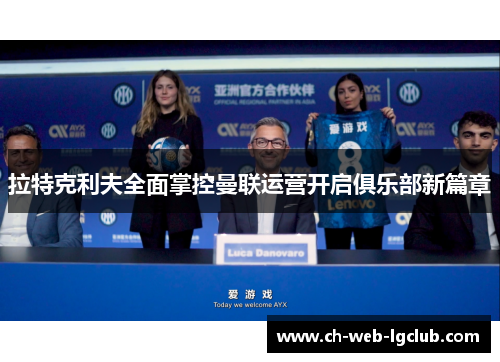 拉特克利夫全面掌控曼联运营开启俱乐部新篇章 拉特克利夫全面掌控曼联运营开启俱乐部新篇章