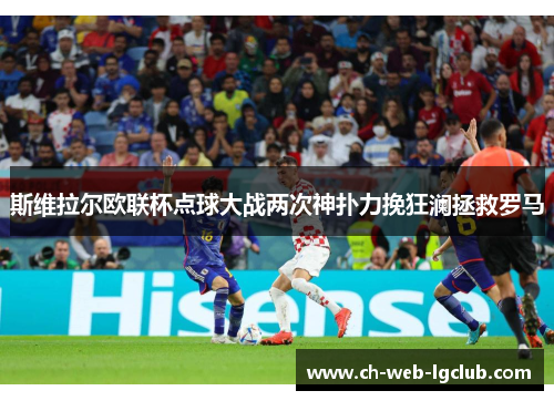 斯维拉尔欧联杯点球大战两次神扑力挽狂澜拯救罗马