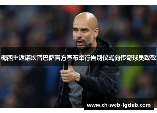 梅西重返诺坎普巴萨官方宣布举行告别仪式向传奇球员致敬 梅西重返诺坎普巴萨官方宣布举行告别仪式向传奇球员致敬