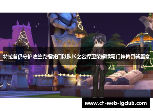 特拉普仍守护法兰克福城门以队长之名捍卫荣耀续写门神传奇新篇章 特拉普仍守护法兰克福城门以队长之名捍卫荣耀续写门神传奇新篇章