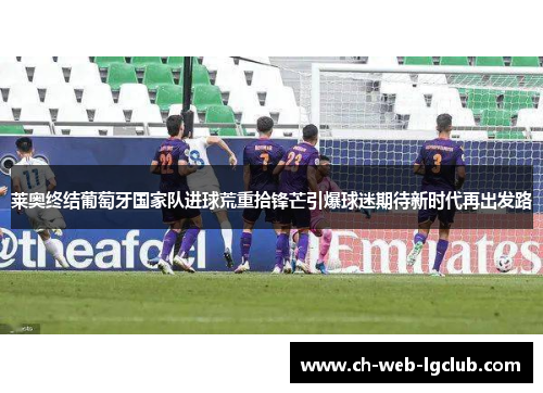 莱奥终结葡萄牙国家队进球荒重拾锋芒引爆球迷期待新时代再出发路 莱奥终结葡萄牙国家队进球荒重拾锋芒引爆球迷期待新时代再出发路