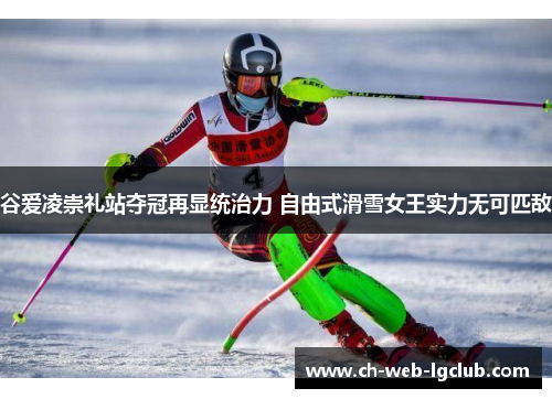 谷爱凌崇礼站夺冠再显统治力 自由式滑雪女王实力无可匹敌