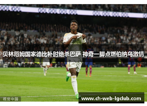 贝林厄姆国家德比补时绝杀巴萨 神奇一脚点燃伯纳乌激情