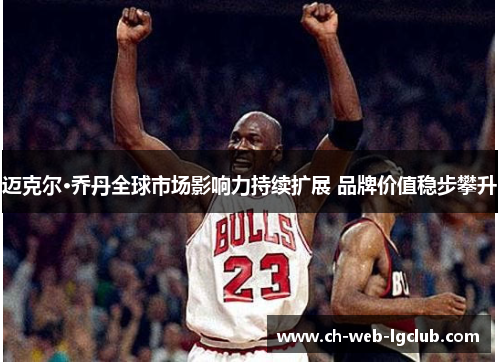 迈克尔·乔丹全球市场影响力持续扩展 品牌价值稳步攀升
