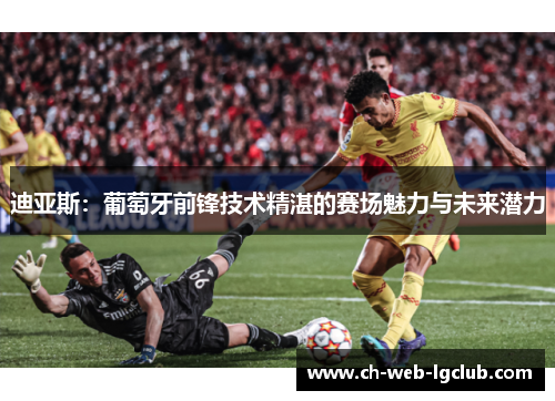 迪亚斯：葡萄牙前锋技术精湛的赛场魅力与未来潜力