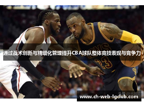 通过战术创新与精细化管理提升CBA球队整体竞技表现与竞争力