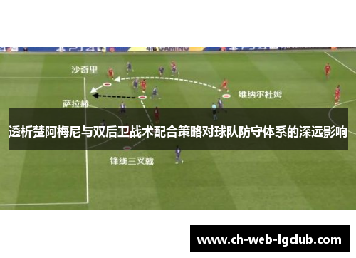 透析楚阿梅尼与双后卫战术配合策略对球队防守体系的深远影响