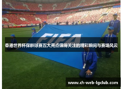 香港世界杯保龄球赛五大亮点值得关注的精彩瞬间与赛场风云