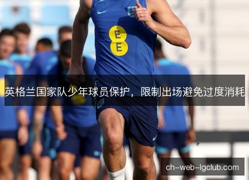 英格兰国家队少年球员保护,限制出场避免过度消耗 英格兰国家队少年球员保护,限制出场避免过度消耗