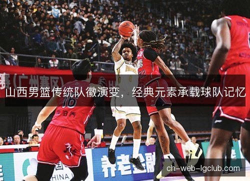 山西男篮传统队徽演变，经典元素承载球队记忆