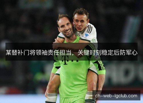 某替补门将领袖责任担当,关键时刻稳定后防军心 某替补门将领袖责任担当,关键时刻稳定后防军心