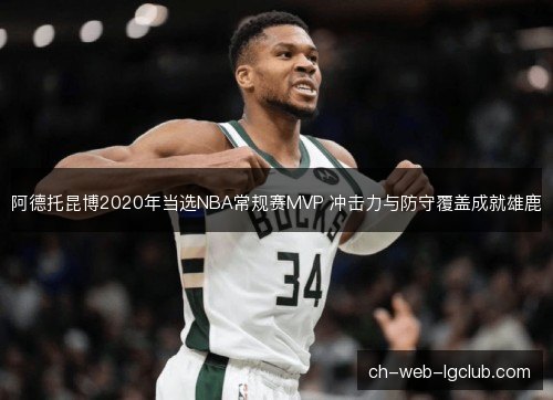 阿德托昆博2020年当选NBA常规赛MVP 冲击力与防守覆盖成就雄鹿 阿德托昆博2020年当选NBA常规赛MVP 冲击力与防守覆盖成就雄鹿