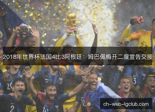 2018年世界杯法国4比3阿根廷:姆巴佩梅开二度宣告交接 2018年世界杯法国4比3阿根廷:姆巴佩梅开二度宣告交接